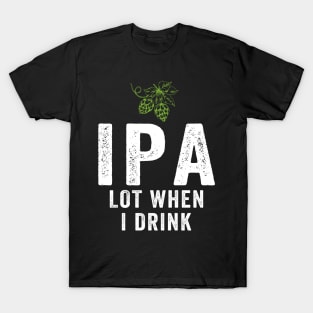 IPA Lot When I Drink T-Shirt